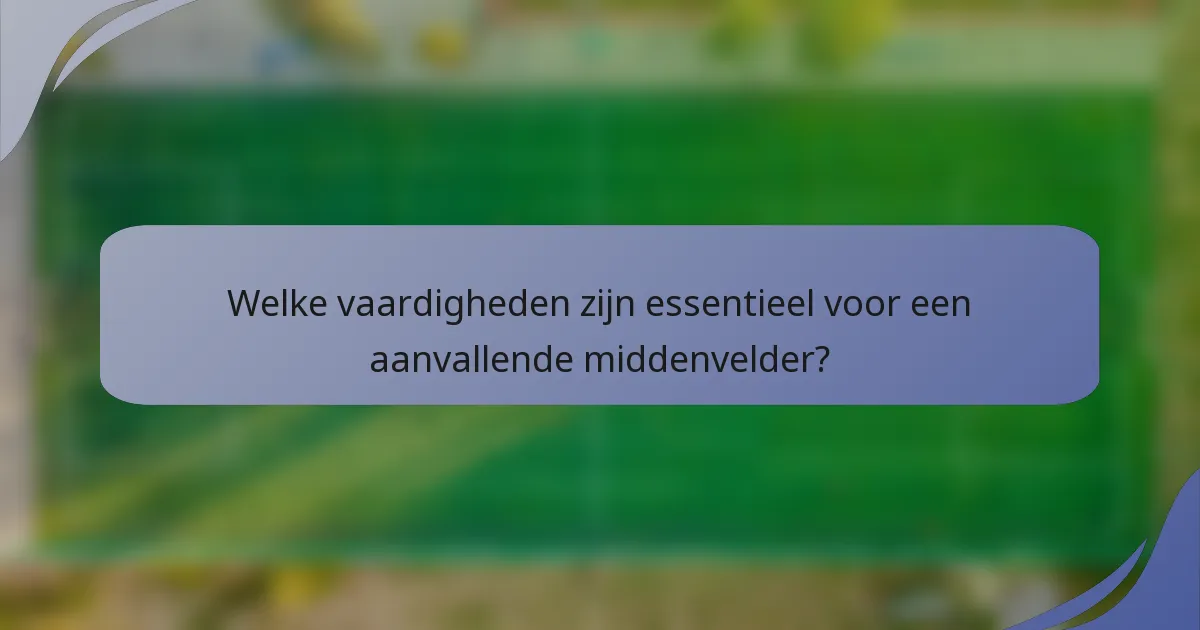 Welke vaardigheden zijn essentieel voor een aanvallende middenvelder?