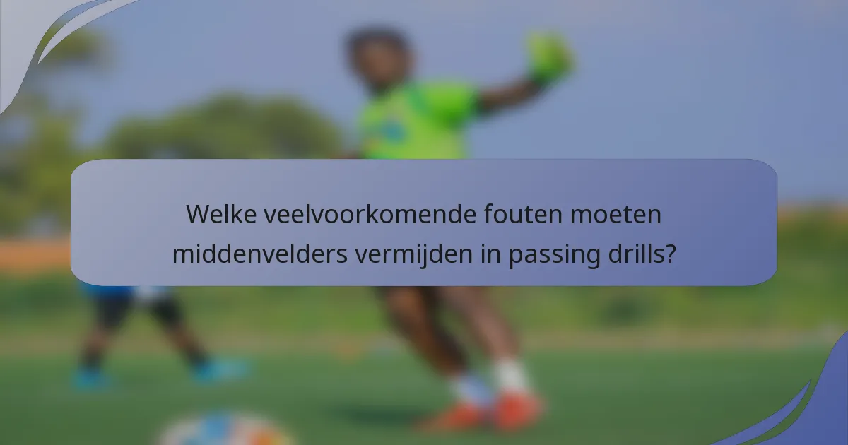 Welke veelvoorkomende fouten moeten middenvelders vermijden in passing drills?